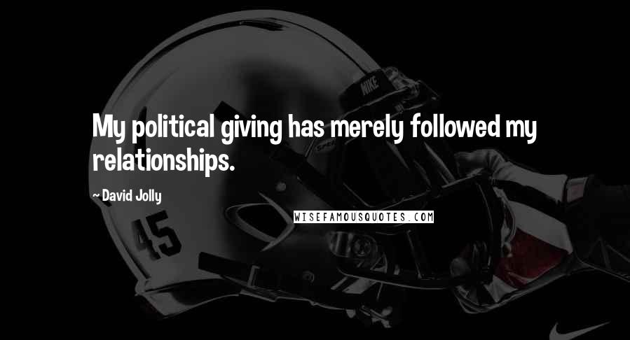 David Jolly Quotes: My political giving has merely followed my relationships.