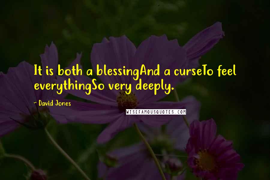 David Jones Quotes: It is both a blessingAnd a curseTo feel everythingSo very deeply.