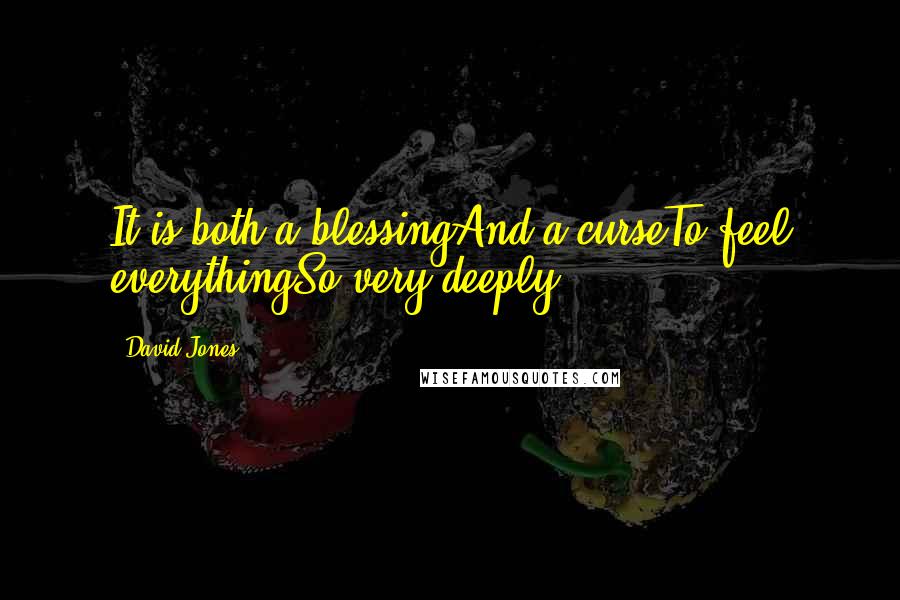 David Jones Quotes: It is both a blessingAnd a curseTo feel everythingSo very deeply.