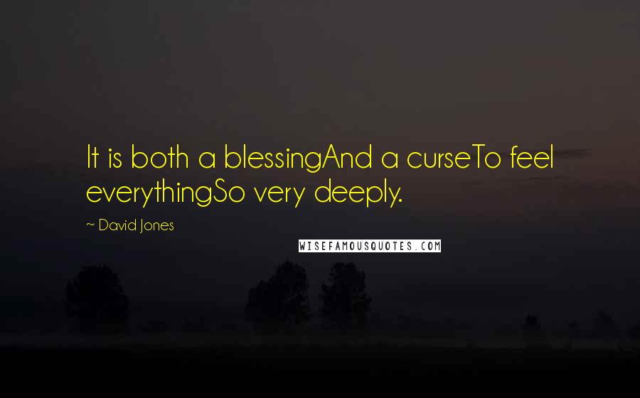 David Jones Quotes: It is both a blessingAnd a curseTo feel everythingSo very deeply.