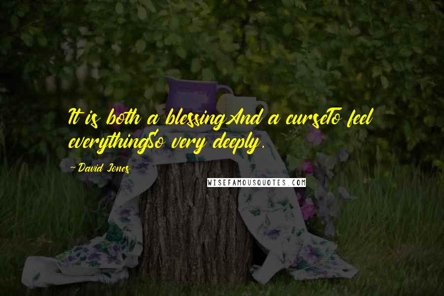 David Jones Quotes: It is both a blessingAnd a curseTo feel everythingSo very deeply.