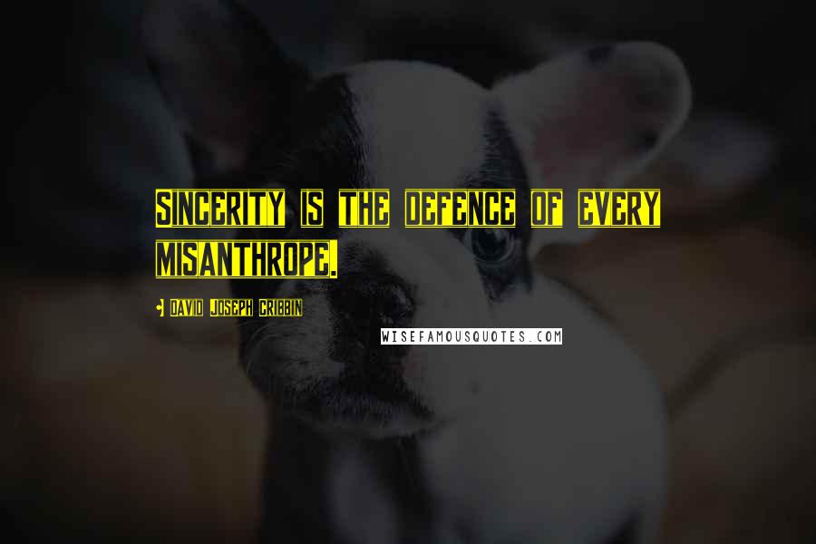 David Joseph Cribbin Quotes: Sincerity is the defence of every misanthrope.
