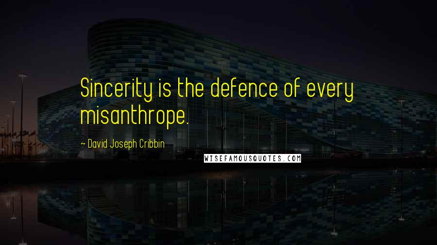 David Joseph Cribbin Quotes: Sincerity is the defence of every misanthrope.