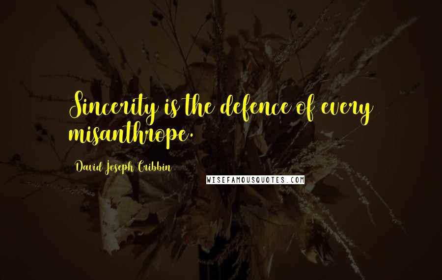 David Joseph Cribbin Quotes: Sincerity is the defence of every misanthrope.