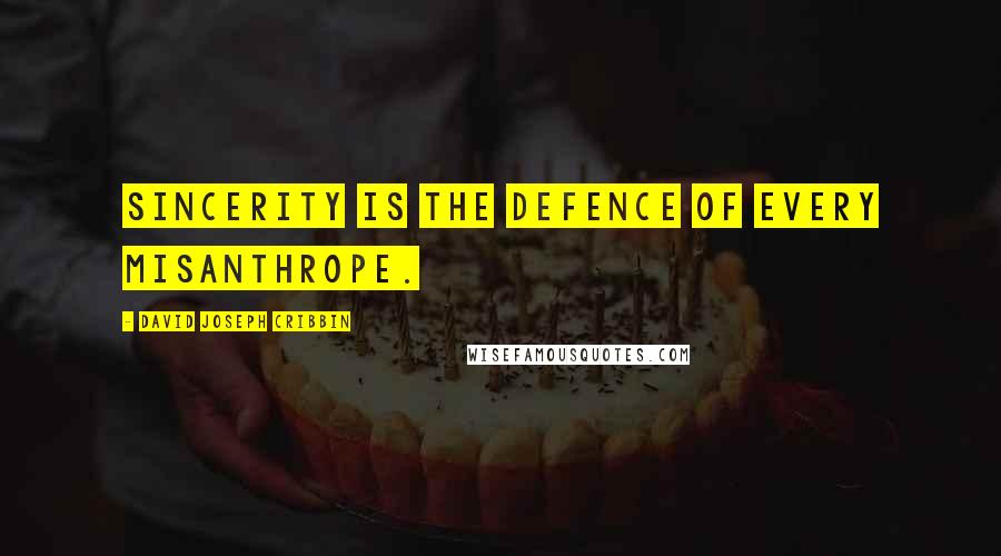 David Joseph Cribbin Quotes: Sincerity is the defence of every misanthrope.