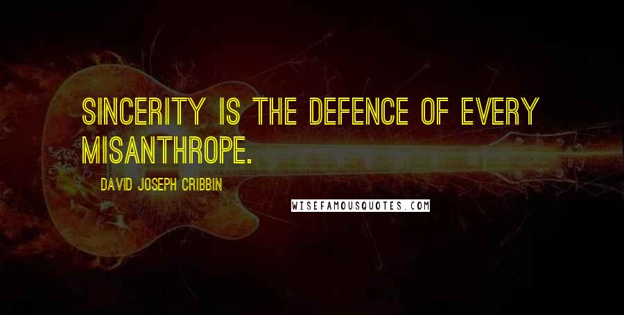 David Joseph Cribbin Quotes: Sincerity is the defence of every misanthrope.