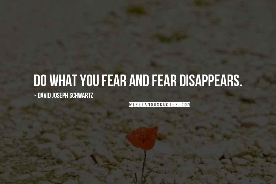 David Joseph Schwartz Quotes: Do what you fear and fear disappears.