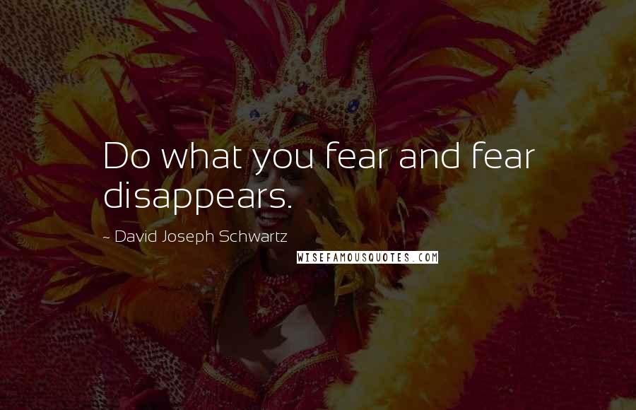 David Joseph Schwartz Quotes: Do what you fear and fear disappears.