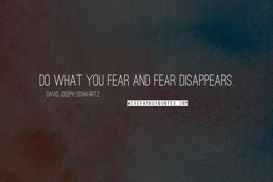 David Joseph Schwartz Quotes: Do what you fear and fear disappears.