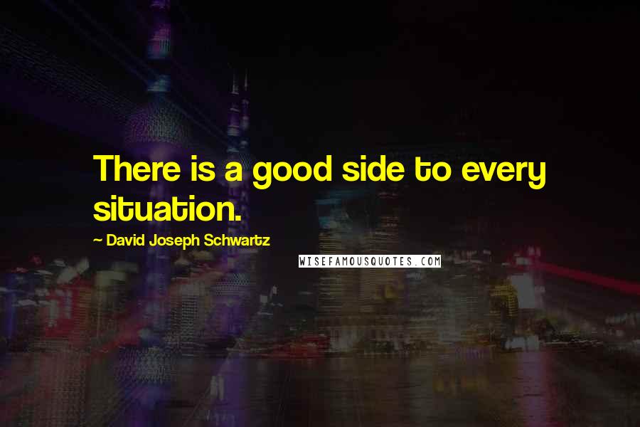 David Joseph Schwartz Quotes: There is a good side to every situation.