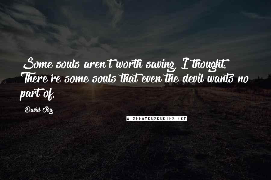 David Joy Quotes: Some souls aren't worth saving, I thought. There're some souls that even the devil wants no part of.