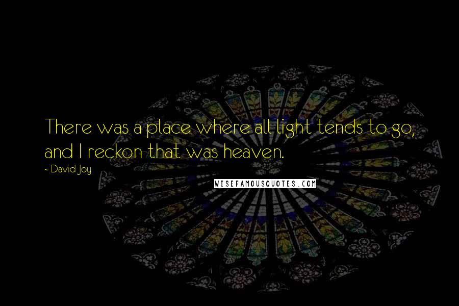 David Joy Quotes: There was a place where all light tends to go, and I reckon that was heaven.