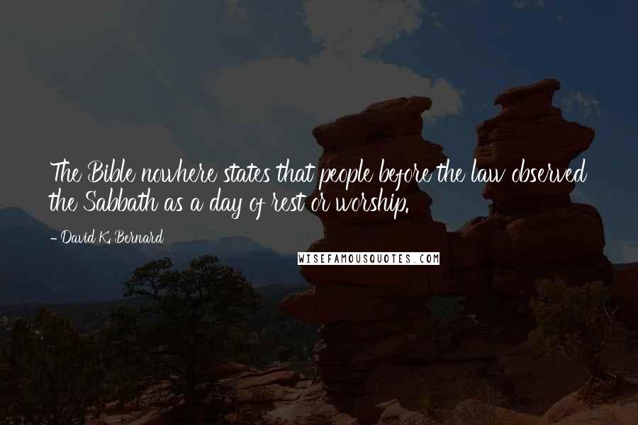 David K. Bernard Quotes: The Bible nowhere states that people before the law observed the Sabbath as a day of rest or worship.