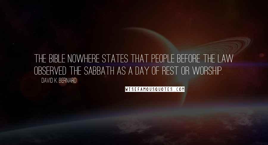 David K. Bernard Quotes: The Bible nowhere states that people before the law observed the Sabbath as a day of rest or worship.