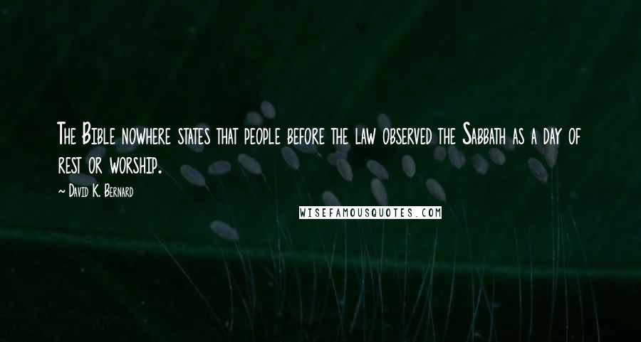 David K. Bernard Quotes: The Bible nowhere states that people before the law observed the Sabbath as a day of rest or worship.