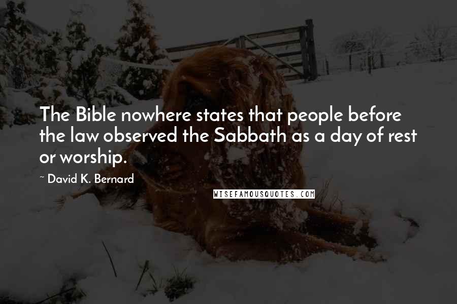 David K. Bernard Quotes: The Bible nowhere states that people before the law observed the Sabbath as a day of rest or worship.