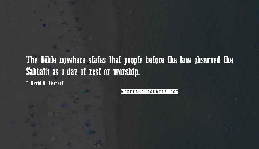 David K. Bernard Quotes: The Bible nowhere states that people before the law observed the Sabbath as a day of rest or worship.