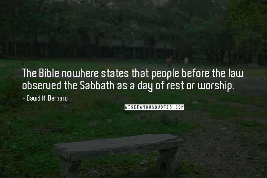 David K. Bernard Quotes: The Bible nowhere states that people before the law observed the Sabbath as a day of rest or worship.