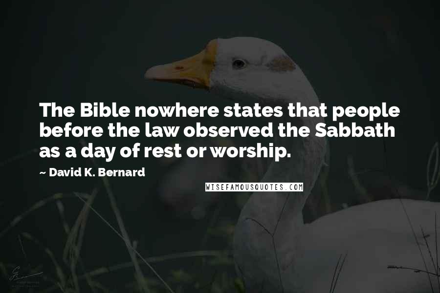 David K. Bernard Quotes: The Bible nowhere states that people before the law observed the Sabbath as a day of rest or worship.