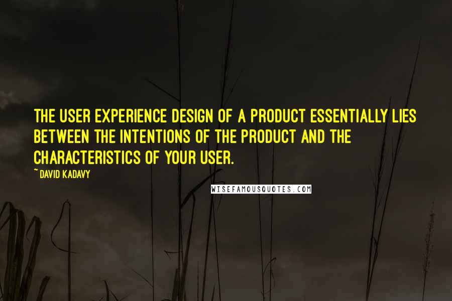David Kadavy Quotes: The user experience design of a product essentially lies between the intentions of the product and the characteristics of your user.