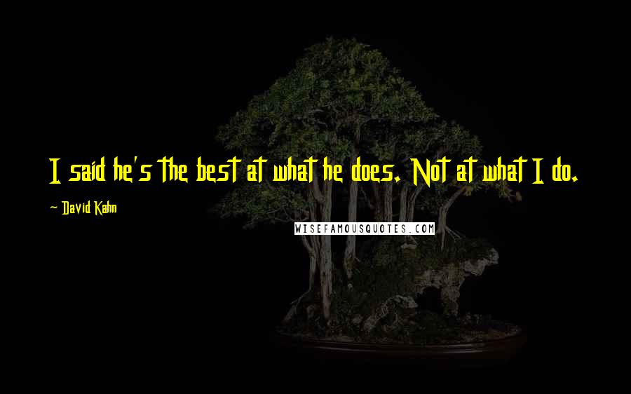 David Kahn Quotes: I said he's the best at what he does. Not at what I do.