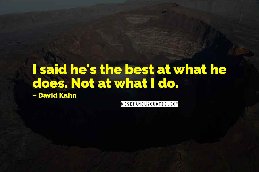 David Kahn Quotes: I said he's the best at what he does. Not at what I do.