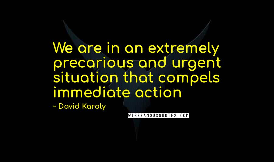 David Karoly Quotes: We are in an extremely precarious and urgent situation that compels immediate action