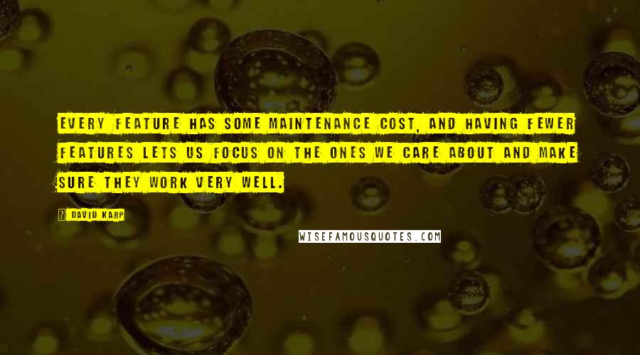 David Karp Quotes: Every feature has some maintenance cost, and having fewer features lets us focus on the ones we care about and make sure they work very well.