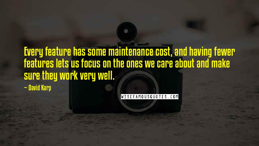 David Karp Quotes: Every feature has some maintenance cost, and having fewer features lets us focus on the ones we care about and make sure they work very well.