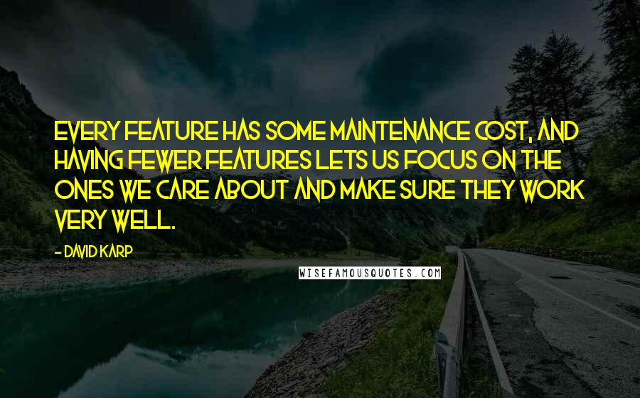 David Karp Quotes: Every feature has some maintenance cost, and having fewer features lets us focus on the ones we care about and make sure they work very well.