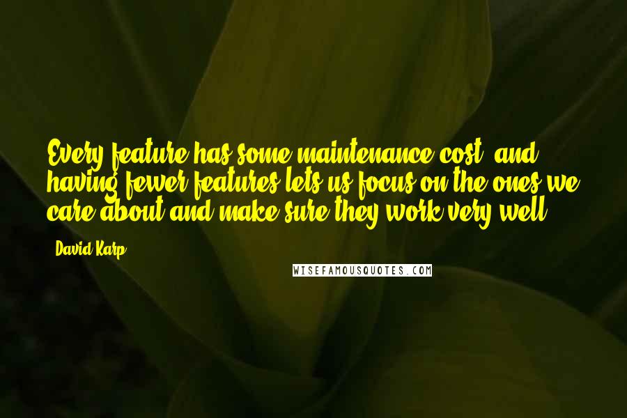 David Karp Quotes: Every feature has some maintenance cost, and having fewer features lets us focus on the ones we care about and make sure they work very well.