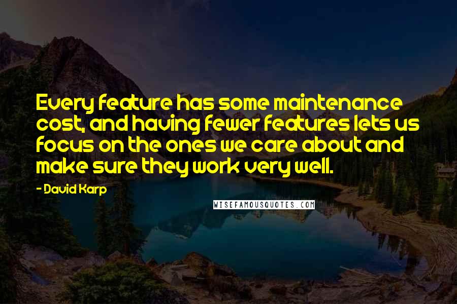 David Karp Quotes: Every feature has some maintenance cost, and having fewer features lets us focus on the ones we care about and make sure they work very well.