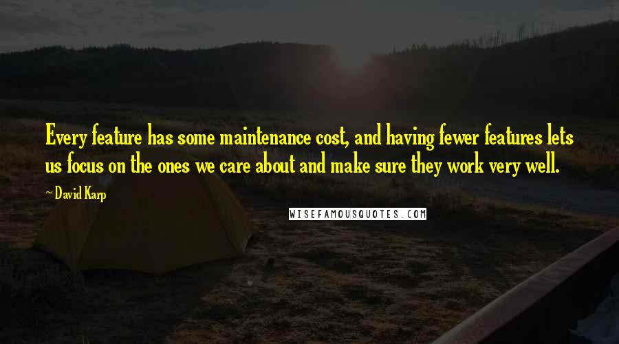 David Karp Quotes: Every feature has some maintenance cost, and having fewer features lets us focus on the ones we care about and make sure they work very well.