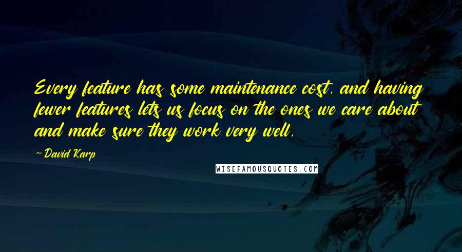 David Karp Quotes: Every feature has some maintenance cost, and having fewer features lets us focus on the ones we care about and make sure they work very well.