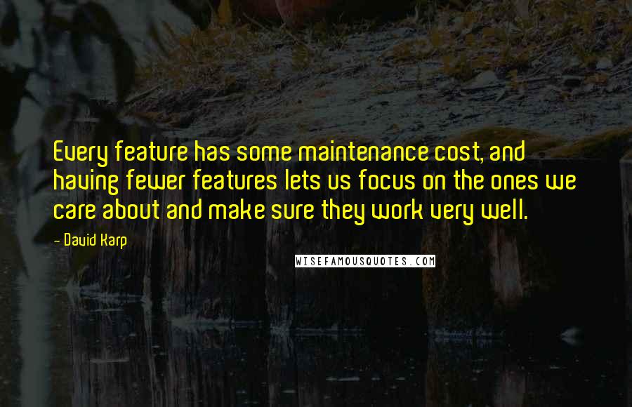 David Karp Quotes: Every feature has some maintenance cost, and having fewer features lets us focus on the ones we care about and make sure they work very well.