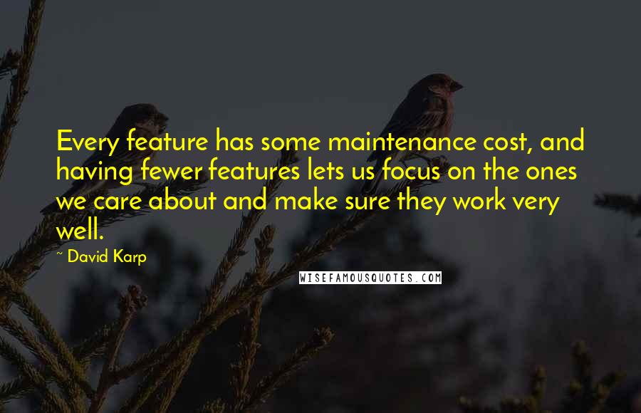 David Karp Quotes: Every feature has some maintenance cost, and having fewer features lets us focus on the ones we care about and make sure they work very well.