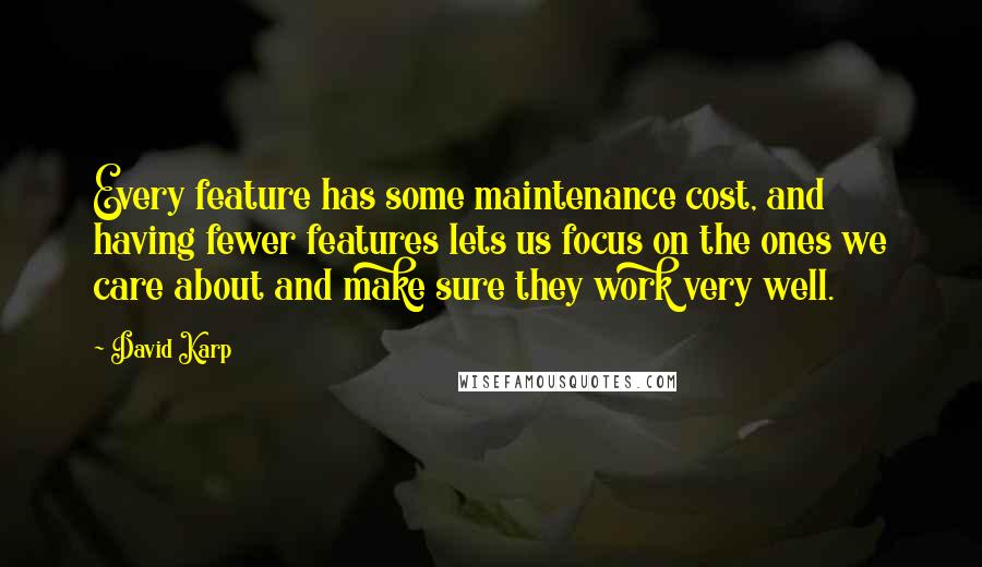 David Karp Quotes: Every feature has some maintenance cost, and having fewer features lets us focus on the ones we care about and make sure they work very well.