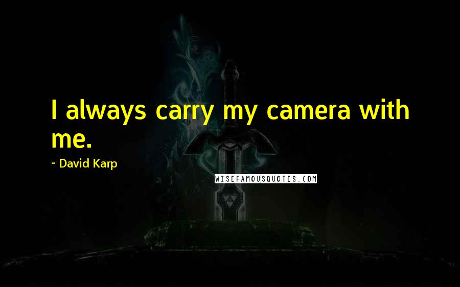 David Karp Quotes: I always carry my camera with me.