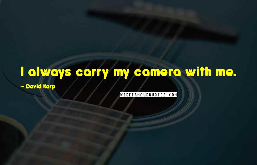 David Karp Quotes: I always carry my camera with me.