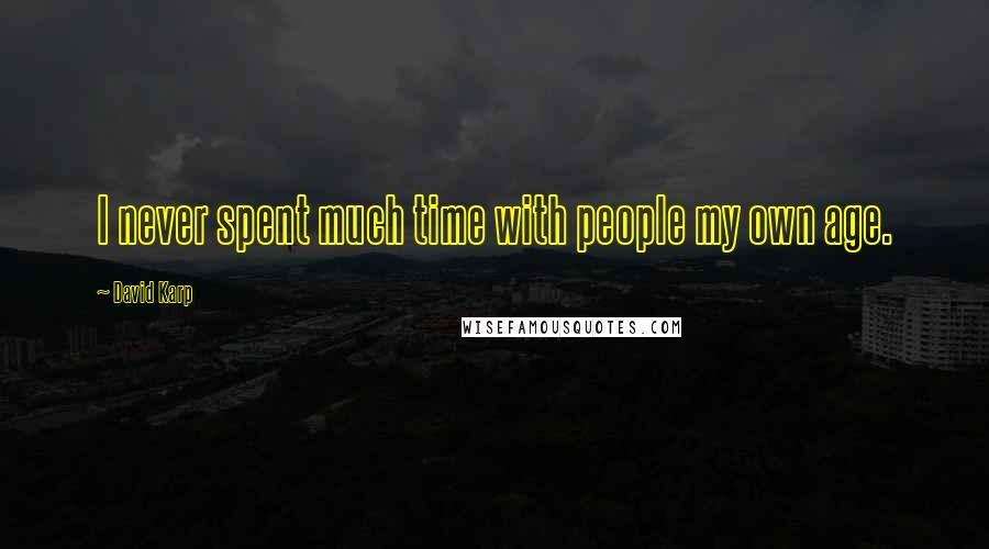 David Karp Quotes: I never spent much time with people my own age.