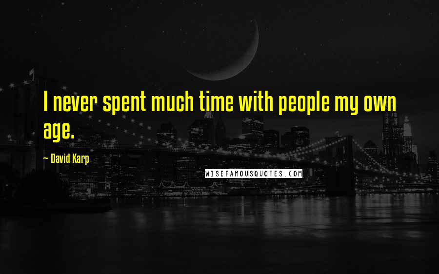 David Karp Quotes: I never spent much time with people my own age.