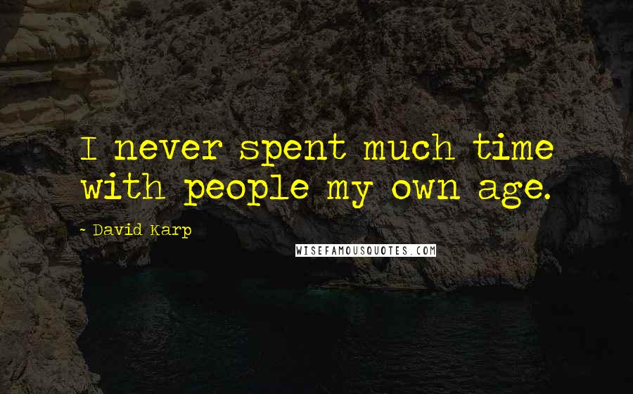David Karp Quotes: I never spent much time with people my own age.