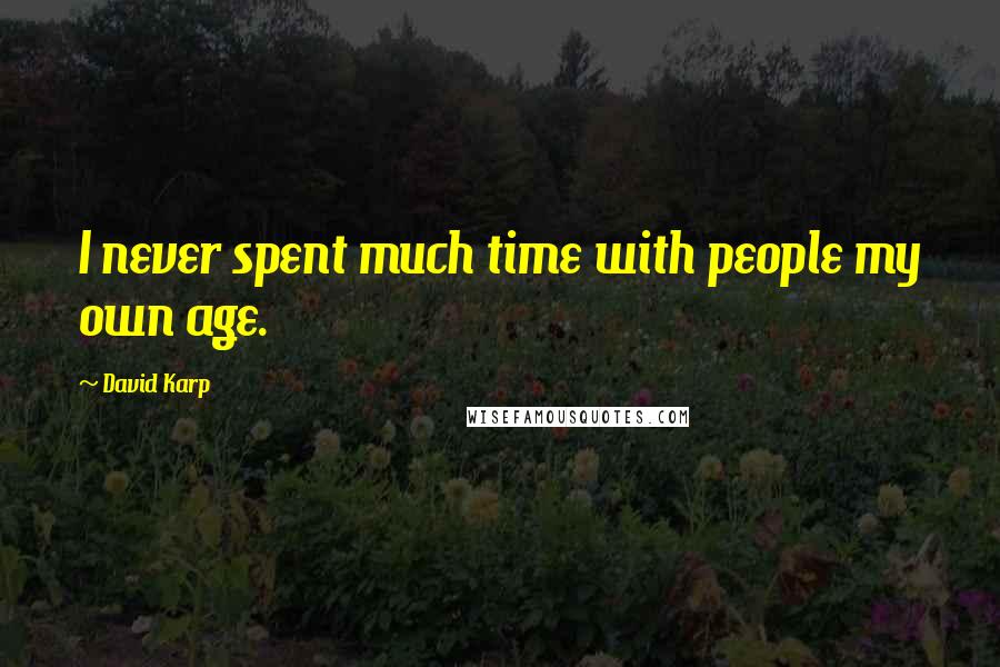 David Karp Quotes: I never spent much time with people my own age.