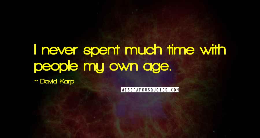 David Karp Quotes: I never spent much time with people my own age.