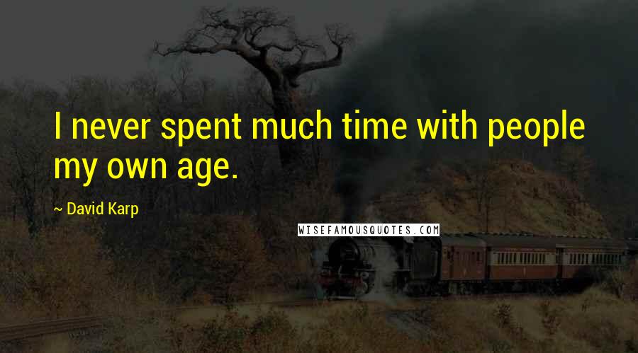 David Karp Quotes: I never spent much time with people my own age.