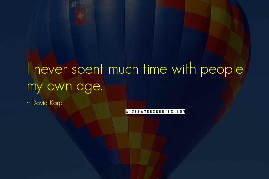 David Karp Quotes: I never spent much time with people my own age.