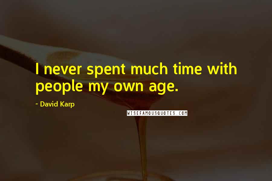 David Karp Quotes: I never spent much time with people my own age.