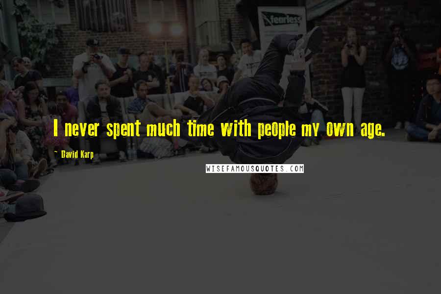 David Karp Quotes: I never spent much time with people my own age.