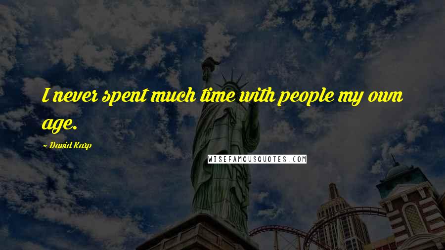 David Karp Quotes: I never spent much time with people my own age.