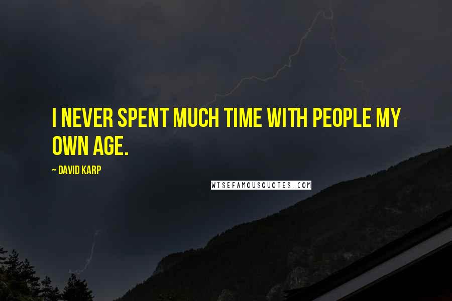 David Karp Quotes: I never spent much time with people my own age.